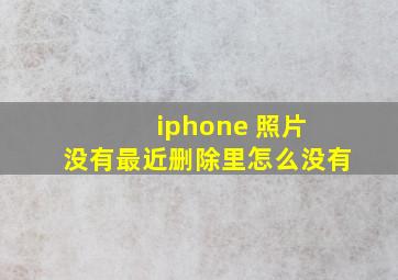 iphone 照片 没有最近删除里怎么没有